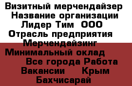 Визитный мерчендайзер › Название организации ­ Лидер Тим, ООО › Отрасль предприятия ­ Мерчендайзинг › Минимальный оклад ­ 21 000 - Все города Работа » Вакансии   . Крым,Бахчисарай